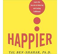 Happier: Learn the Secrets to Daily Joy and Lasting Fulfillment