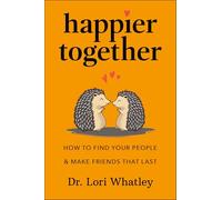 Happier Together: How to Find Your People & Make Friends That Last