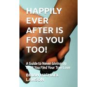 Happily Ever After Is For You Too!: A Guide To Never Giving Up Until You Find Your True Love