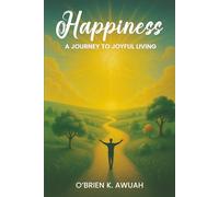 Happiness: A Journey To Joyful Living