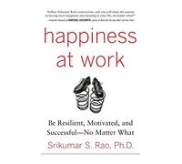Happiness at Work: Be Resilient, Motivated, and Successful--No Matter What