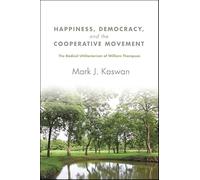Happiness, Democracy, and the Cooperative Movement: The Radical Utilitarianism of William Thompson