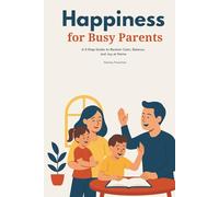 Happiness for Busy Parents: A 5-Step Guide to Reclaim Calm, Balance, and Joy at Home