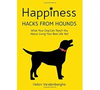 Happiness Hacks From Hounds: What Your Dog Can Teach You About Living Your Best Life Yet