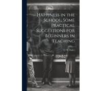 Happiness In The School, Some Practical Suggestions For Beginners In Teaching