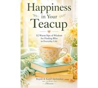 Happiness in Your Teacup: 52 Warm Sips of Wisdom for Finding Bliss in Everyday Life