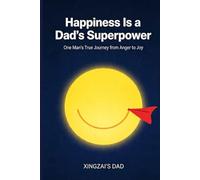 Happiness Is a Dad’s Superpower: One Man’s True Journey from Anger to Joy