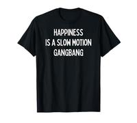 Happiness is a Slow Motion Gangbang - Cadeaux pour Homme et Femme T-Shirt