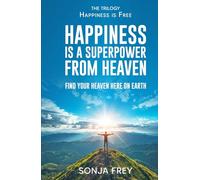 Happiness is a Superpower from Heaven: Find Your Own Heaven Here on Earth