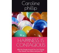HAPPINESS IS CONTAGIOUS: Why the People Around You Can Change Your Mood, Your Mind, and your life.
