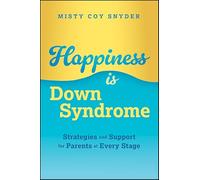 Happiness is Down Syndrome: Strategies and Support for Parents at Every Stage