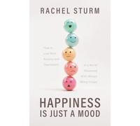 Happiness Is Just a Mood: How to Live With Anxiety and Depression in a World Obsessed With Always Being Happy