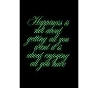 Happiness Is Not About Getting All You Want It Is About Enjoying All You Have: Positive Motivational Notebook