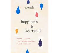Happiness Is Overrated: Simple Lessons on Finding Meaning in Each Moment