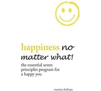 Happiness No Matter What! The Essential Seven Principles Program For A Happy You