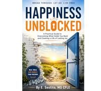 Happiness Unblocked: A Practical Guide to Overcoming What Holds You Back and Creating a Life of Lasting Joy
