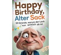 Happy Birthday, Alter Sack: 99 Gründe, warum der Lack nun wirklich ab ist. Das lustige Geschenkbuch für Männer zum Geburtstag.