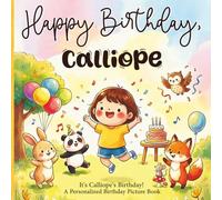 Happy Birthday, Calliope! A Personalized Birthday Picture Book: It's Calliope's Birthday! A Personalized Birthday Book for Calliope - A Magical ... About Balloons, Cake, and Birthday Surprises