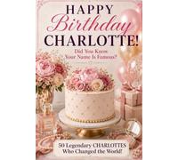 Happy Birthday, CHARLOTTE! Did You Know Your Name Is Famous?: 50 Legendary Charlottes Who Changed The World - A Unique Birthday Gift for Her