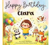 Happy Birthday, Clara! A Personalized Birthday Picture Book: It's Clara's Birthday! A Personalized Birthday Book for Clara - A Magical Picture Book About Balloons, Cake, and Birthday Surprises