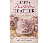 Happy Birthday, HEATHER! Did You Know Your Name Is Famous?: 50 Legendary Heathers Who Changed the World