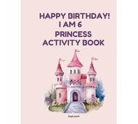 Happy Birthday! I Am 6 - Princess Activity Book for Girls: Coloring Pages, Mazes, & Dot-to-Dot for Girls Ages 6-8