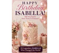 Happy Birthday, ISABELLA! Did You Know Your Name Is Famous?: 50 Legendary Isabellas Who Changed The World - A Unique Birthday Gift for Her