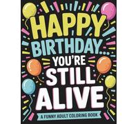 Happy Birthday… You’re Still Alive: A Funny Adult Coloring Book for People Who Don’t Count Years, Love Birthday Humor, and Prefer Laughing Over Aging