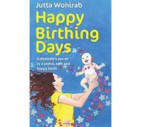 Happy Birthing Days - A Midwife's Secret To A Joyful, Safe And Happy Birth