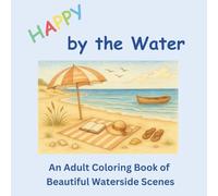 Happy by the Water - An Adult Colouring Book of Beautiful Waterside Scenes: 35 Relaxing Beach, Lake & River Scenes to Colour - Calm Coastal, Waterside ... Designs for Adults to Reduce Stress and Relax