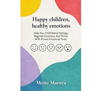 Happy Children, Healthy Emotions: Help Your Child Name Feelings, Regulate Emotions, And Thrive With Proven Emotional Tools