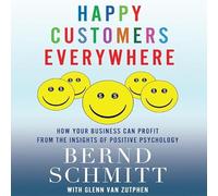 Happy Customers Everywhere: How Your Business Can Profit from the Insights of Positive Psychology