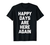 Happy Days are Here Again - Dire drôle Sarcastique Fantaisie T-Shirt