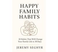 HAPPY FAMILY HABITS: 10 Habits That Will Change Your Family Life in 30 Days
