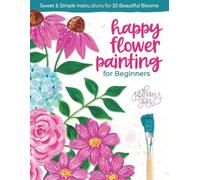 Happy Flower Painting for Beginners: Sweet & Simple Instructions for 20 Beautiful Blooms