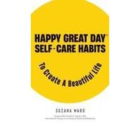 Happy Great Day®: Self-Care Habits To Create A Beautiful Life Paperback Book By Suzana Ward
