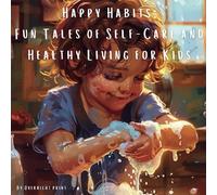 Happy Habits Fun Tales of Self-Care and Healthy Living for Kids: Unlocking Joy in Daily Routines: Engaging Children with Stories of Dental Care, Hand Cleanliness, and School Adventures