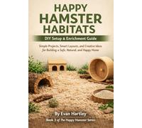 Happy Hamster Habitats - DIY Setup & Enrichment Guide: Simple Projects, Smart Layouts, and Creative Ideas for Building a Safe, Natural, and Happy Home