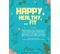 Happy, Healthy, ... Fit: Das Workbook für Teenager, die stärker, selbstbewusster und glücklicher werden wollen.
