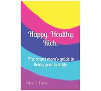 Happy. Healthy. Rich. The Smart Mom's Guide To Living Your Best Life.