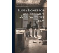 Happy Homes For Working Men, And How To Get Them