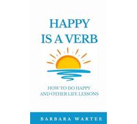 Happy is a Verb: How to Do Happy and Other Life Lessons