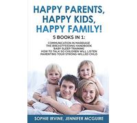 Happy Kids, Happy Parents, Happy Family! 5 Books In 1: Communication In Marriage, How To Talk So Children Will Listen, The Breastfeeding Handbook, ... Parenting A Strong-Willed °Hild
