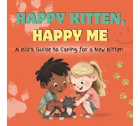 Happy Kitten, Happy Me: A Kid's Guide to Caring for a New Kitten: A Fun Educational Guide for Children on Kitten Care, Responsibility, and Building a Loving Bond