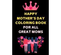 Happy Mother’s Day Coloring Book for All Great Moms: Mommy's Day Coloring Book Fun For All Ages To Honor Moms Everywhere!, Mothers day, Mama, Grandma, ... Mom Ever Mummy Older Mom Who Loves Coloring.