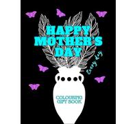 Happy Mother’s Day - Every Day: A Beautiful Floral Colouring Gift Book for Mum with Heartfelt Messages