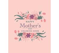 Happy Mother's Day Coloring Book: The Best Botanical Illustrations With Cute Quotes For Moms. The Best Alternative To A Postcard For Happy Mother's Day