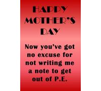 Happy Mother's Day. Now you’ve got no excuse for not writing me a note to get out of P.E.: Funny notebook to give as a gift to Mam instead of a card. It's useful, cheap and you can use it as well.