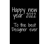 Happy New Year 2022 To The Best Designer Ever: Happy New Year 2022 Gift Notebook/ Journal / Diary Gift, 100 Blank Pages, 6×9 Inches, Matte Finish Cover