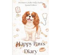 Happy Paws Diary - Premium Cavalier King Charles Spaniel Edition: A Cavalier King Charles Spaniel Edition Health & Memory Journal to Track Vet ... Pet Owners, Especially for Cavalier Lovers